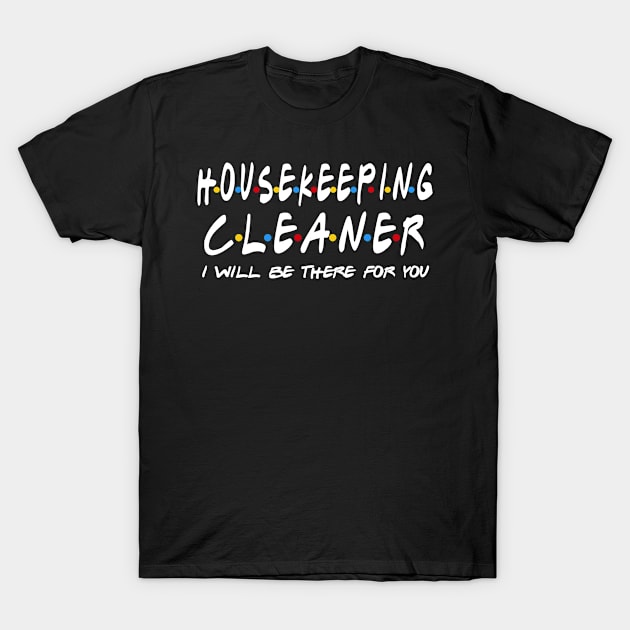 Housekeeping Cleaner - I'll Be There For You T-Shirt by StudioElla